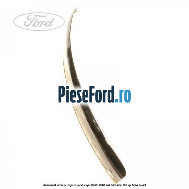 Ornament cromat capota Ford Kuga 2008-2012 2.0 TDCI 4x4 163 cp TXDA diesel