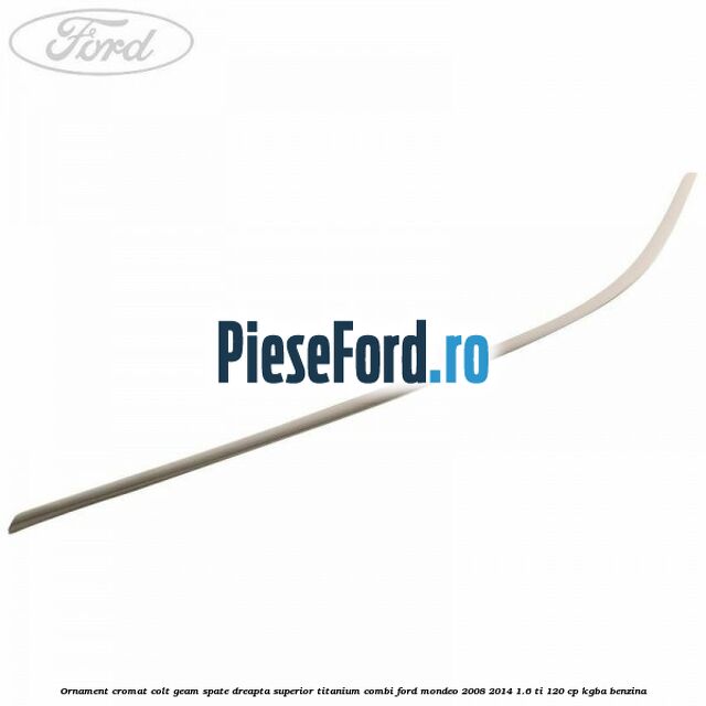 Ornament cromat colt geam spate dreapta superior Titanium combi Ford Mondeo 2008-2014 1.6 Ti 120 cp KGBA benzina