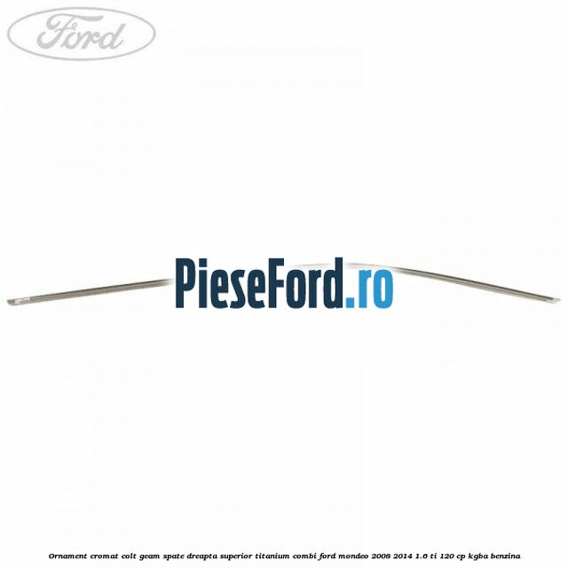 Ornament cromat colt geam spate dreapta superior Titanium combi Ford Mondeo 2008-2014 1.6 Ti 120 cp KGBA benzina