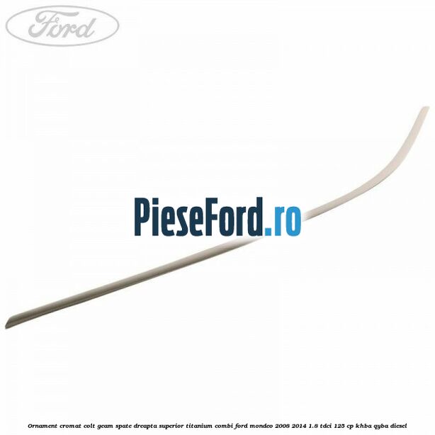 Ornament cromat colt geam spate dreapta superior Titanium combi Ford Mondeo 2008-2014 1.8 TDCi 125 cp Ornament cromat colt geam spate dreapta superior Titanium combi Ford Mondeo 2008-2014 1.8 TDCi 125 cp KHBA, QYBA diesel