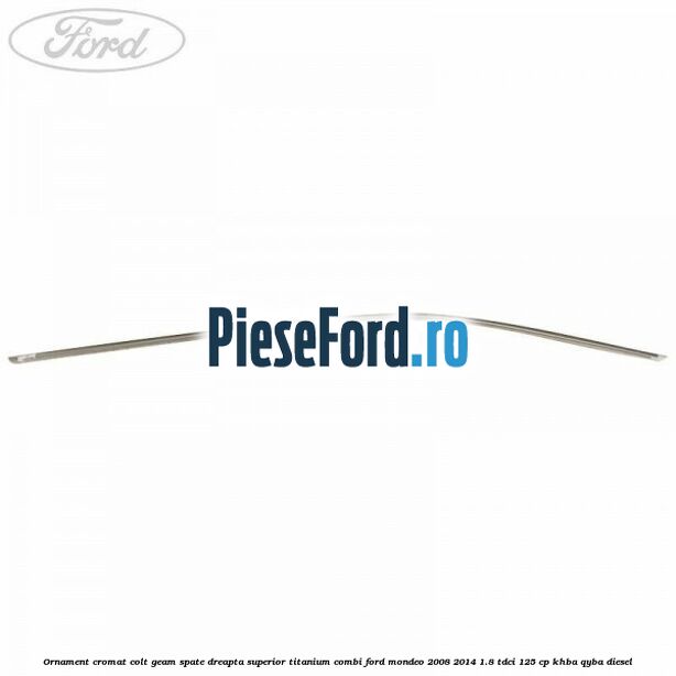 Ornament cromat colt geam spate dreapta superior Titanium combi Ford Mondeo 2008-2014 1.8 TDCi 125 cp Ornament cromat colt geam spate dreapta superior Titanium combi Ford Mondeo 2008-2014 1.8 TDCi 125 cp KHBA, QYBA diesel