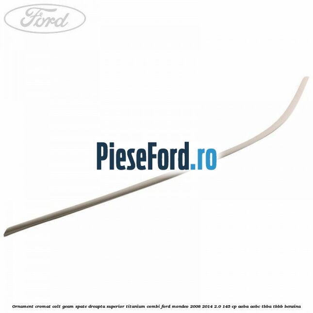 Ornament cromat colt geam spate dreapta superior Titanium combi Ford Mondeo 2008-2014 2.0 145 cp AOBA, AOBC, TBBA, TBBB benzina