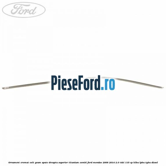 Ornament cromat colt geam spate dreapta superior Titanium combi Ford Mondeo 2008-2014 2.0 TDCi 115 cp Ornament cromat colt geam spate dreapta superior Titanium combi Ford Mondeo 2008-2014 2.0 TDCi 115 cp KLBA, LPBA, TYBA diesel