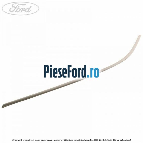 Ornament cromat colt geam spate dreapta superior Titanium combi Ford Mondeo 2008-2014 2.0 TDCi 130 cp AZBA diesel