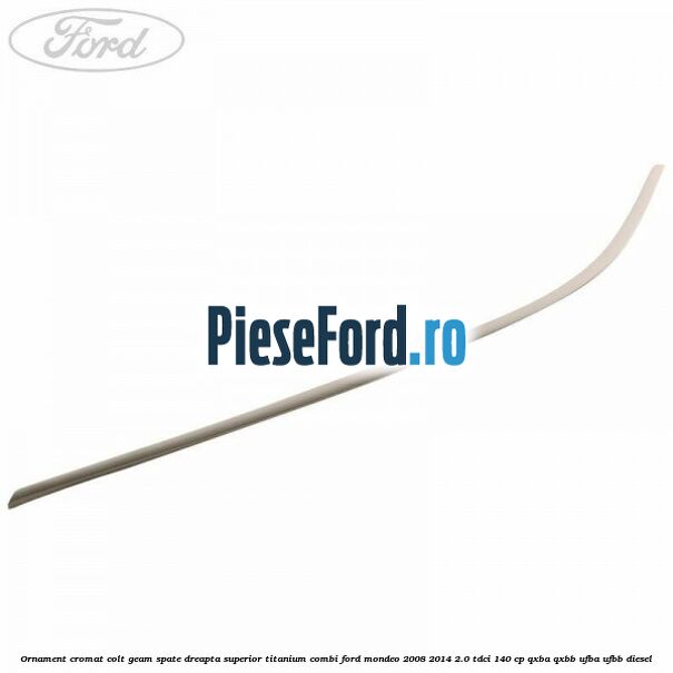 Ornament cromat colt geam spate dreapta superior Titanium combi Ford Mondeo 2008-2014 2.0 TDCi 140 cp QXBA, QXBB, UFBA, UFBB diesel
