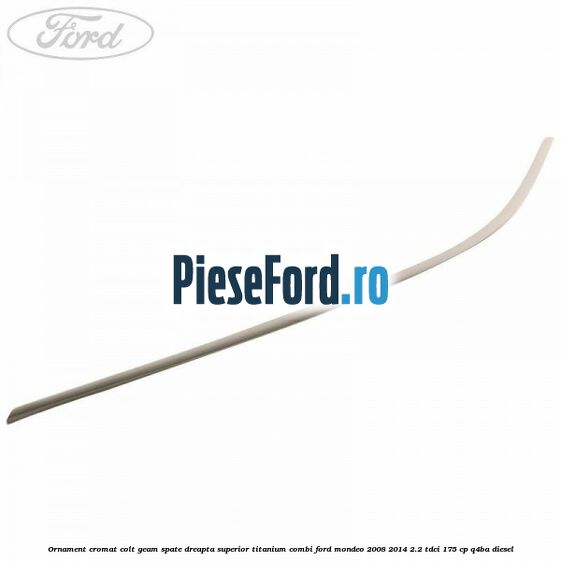 Ornament cromat colt geam spate dreapta superior Titanium combi Ford Mondeo 2008-2014 2.2 TDCi 175 cp Q4BA diesel
