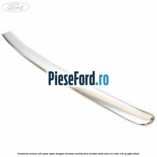 Ornament cromat colt geam spate dreapta Titanium berlina Ford Mondeo 2008-2014 2.2 TDCi 175 cp Q4BA diesel