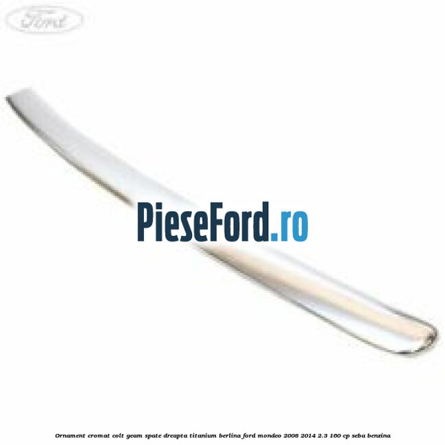 Ornament cromat colt geam spate dreapta Titanium berlina Ford Mondeo 2008-2014 2.3 160 cp SEBA benzina