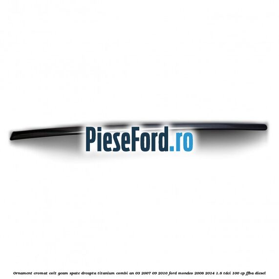 Ornament cromat colt geam spate dreapta Titanium combi an 03/2007-09/2010 Ford Mondeo 2008-2014 1.8 TDCi 100 cp FFBA diesel