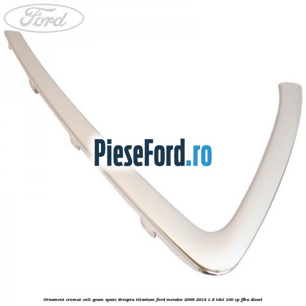 Ornament cromat colt geam spate dreapta Titanium Ford Mondeo 2008-2014 1.8 TDCi 100 cp FFBA diesel