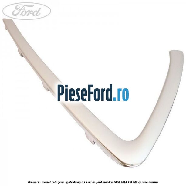 Ornament cromat colt geam spate dreapta Titanium Ford Mondeo 2008-2014 2.3 160 cp SEBA benzina