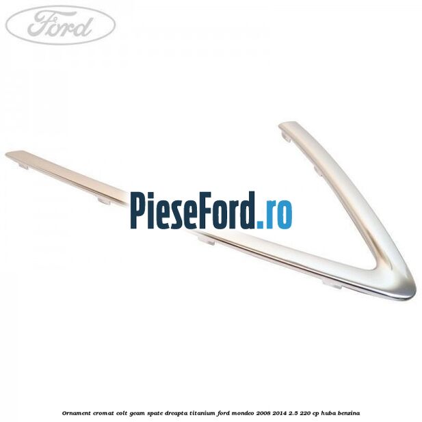 Ornament cromat colt geam spate dreapta Titanium Ford Mondeo 2008-2014 2.5 220 cp HUBA benzina