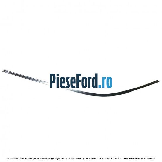 Ornament cromat colt geam spate stanga superior Titanium combi Ford Mondeo 2008-2014 2.0 145 cp Ornament cromat colt geam spate stanga superior Titanium combi Ford Mondeo 2008-2014 2.0 145 cp AOBA, AOBC, TBBA, TBBB benzina