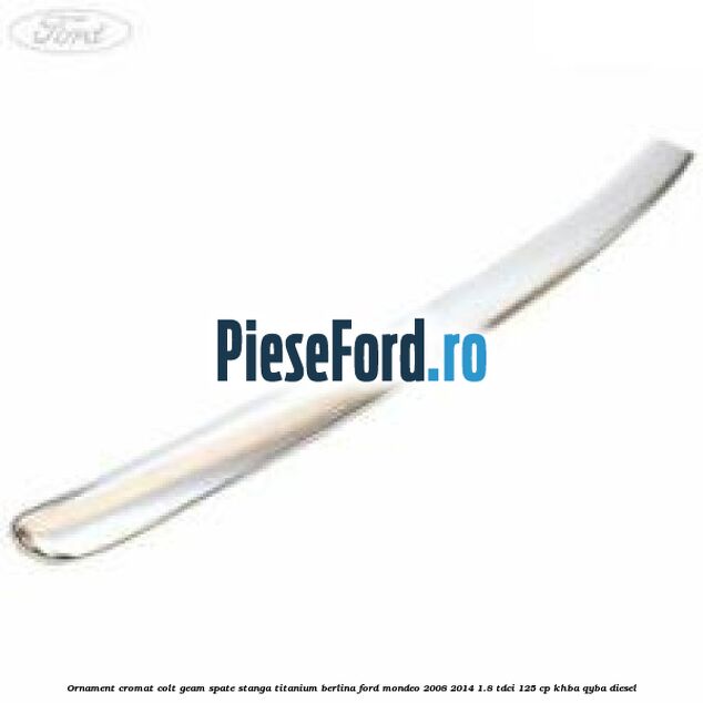 Ornament cromat colt geam spate stanga Titanium berlina Ford Mondeo 2008-2014 1.8 TDCi 125 cp KHBA, QYBA diesel