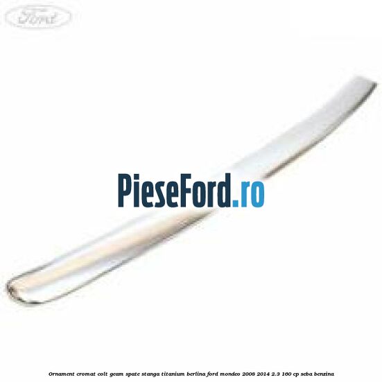 Ornament cromat colt geam spate stanga Titanium berlina Ford Mondeo 2008-2014 2.3 160 cp SEBA benzina