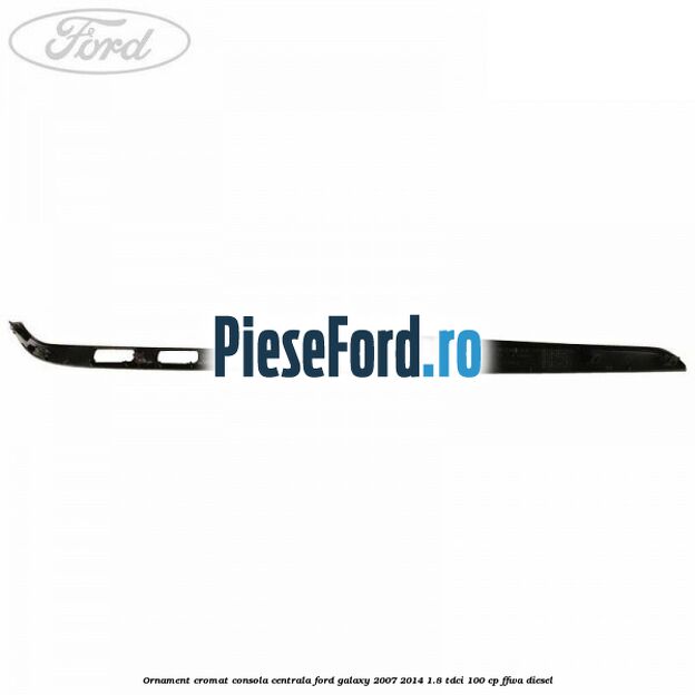Ornament cromat consola centrala Ford Galaxy 2007-2014 1.8 TDCi 100 cp Ornament cromat consola centrala Ford Galaxy 2007-2014 1.8 TDCi 100 cp FFWA diesel