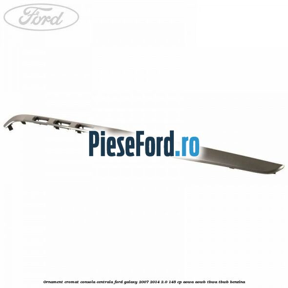 Ornament cromat consola centrala Ford Galaxy 2007-2014 2.0 145 cp AOWA, AOWB, TBWA, TBWB benzina