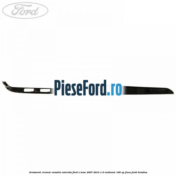 Ornament cromat consola centrala Ford S-Max 2007-2014 1.6 EcoBoost 160 cp JTWA, JTWB benzina
