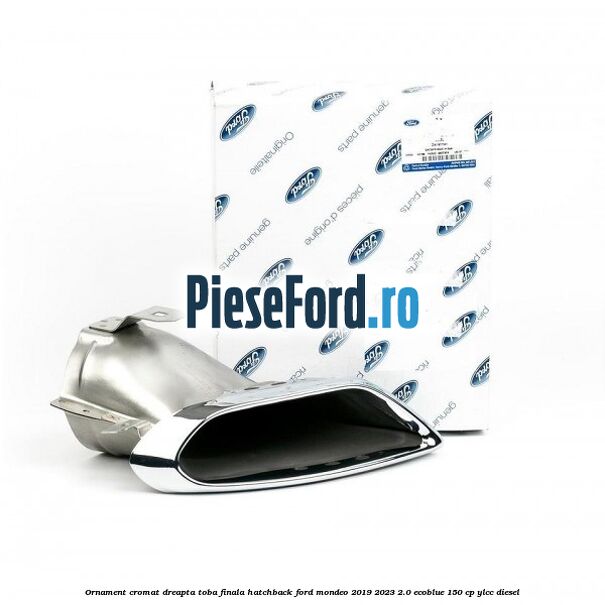 Ornament cromat dreapta toba finala hatchback Ford Mondeo 2019-2023 2.0 EcoBlue 150 cp YLCC diesel