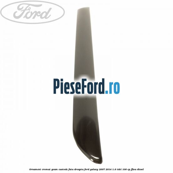 Ornament cromat geam custode fata dreapta Ford Galaxy 2007-2014 1.8 TDCi 100 cp Ornament cromat geam custode fata dreapta Ford Galaxy 2007-2014 1.8 TDCi 100 cp FFWA diesel