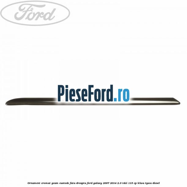 Ornament cromat geam custode fata dreapta Ford Galaxy 2007-2014 2.0 TDCi 115 cp KLWA, TYWA diesel