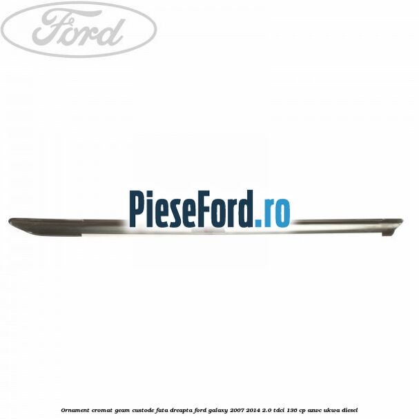 Ornament cromat geam custode fata dreapta Ford Galaxy 2007-2014 2.0 TDCi 136 cp AZWC, UKWA diesel