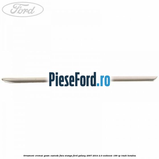 Ornament cromat geam custode fata stanga Ford Galaxy 2007-2014 2.0 EcoBoost 199 cp TNWB benzina