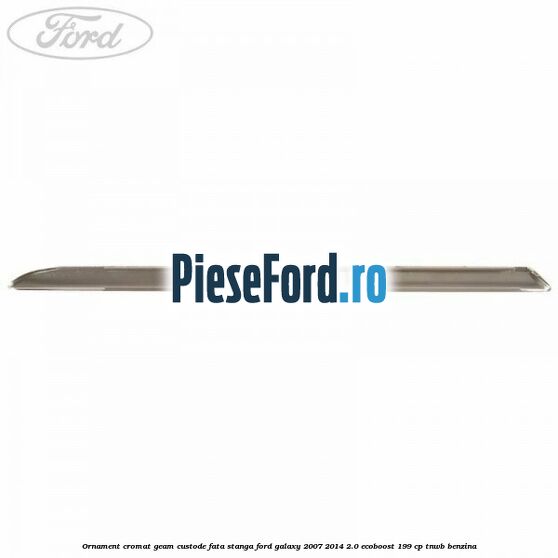 Ornament cromat geam custode fata stanga Ford Galaxy 2007-2014 2.0 EcoBoost 199 cp TNWB benzina