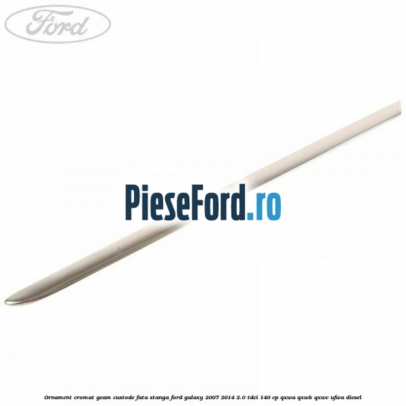 Ornament cromat geam custode fata stanga Ford Galaxy 2007-2014 2.0 TDCi 140 cp QXWA, QXWB, QXWC, UFWA diesel