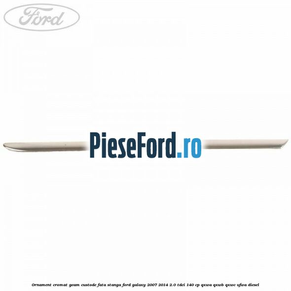 Ornament cromat geam custode fata stanga Ford Galaxy 2007-2014 2.0 TDCi 140 cp QXWA, QXWB, QXWC, UFWA diesel