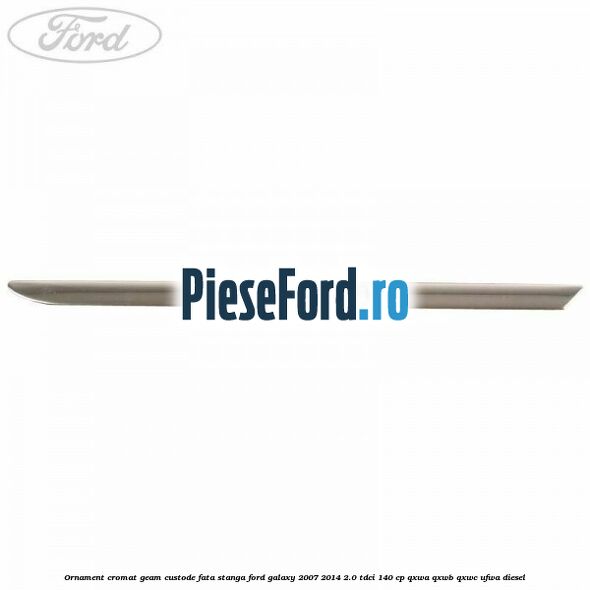Ornament cromat geam custode fata stanga Ford Galaxy 2007-2014 2.0 TDCi 140 cp QXWA, QXWB, QXWC, UFWA diesel