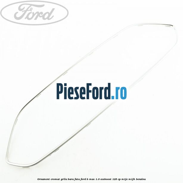 Ornament cromat grila bara fata Ford B-Max 1.0 EcoBoost 125 cp Ornament cromat grila bara fata Ford B-Max 1.0 EcoBoost 125 cp M1JE, M1JH benzina