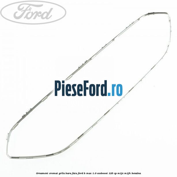 Ornament cromat grila bara fata Ford B-Max 1.0 EcoBoost 125 cp Ornament cromat grila bara fata Ford B-Max 1.0 EcoBoost 125 cp M1JE, M1JH benzina