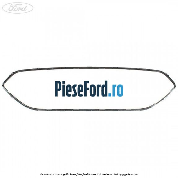 Ornament cromat grila bara fata Ford B-Max 1.0 EcoBoost 140 cp YYJC benzina