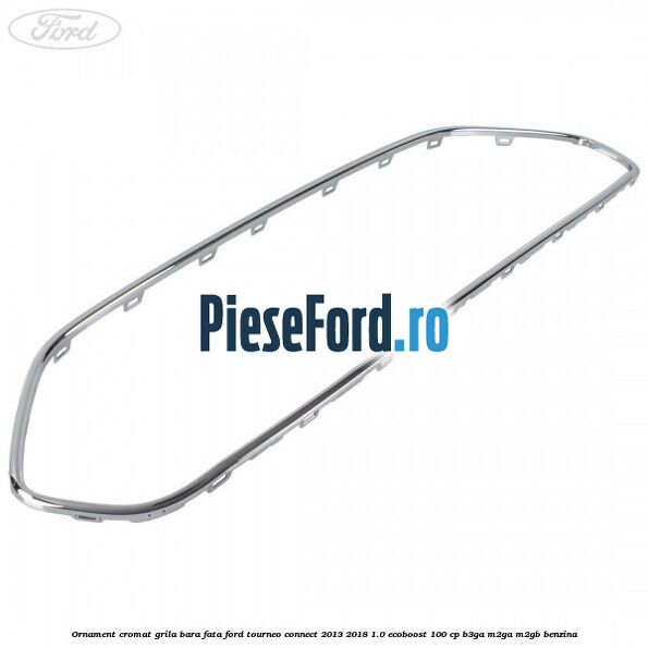 Ornament cromat grila bara fata Ford Tourneo Connect 2013-2018 1.0 EcoBoost 100 cp B3GA, M2GA, M2GB benzina