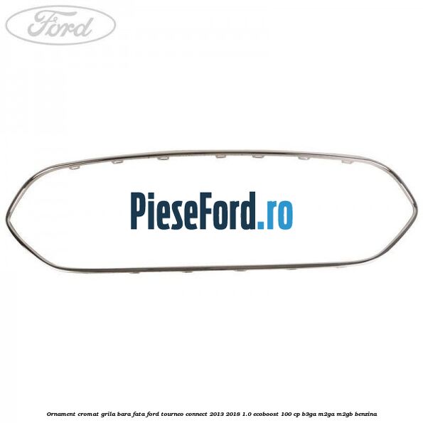 Ornament cromat grila bara fata Ford Tourneo Connect 2013-2018 1.0 EcoBoost 100 cp B3GA, M2GA, M2GB benzina