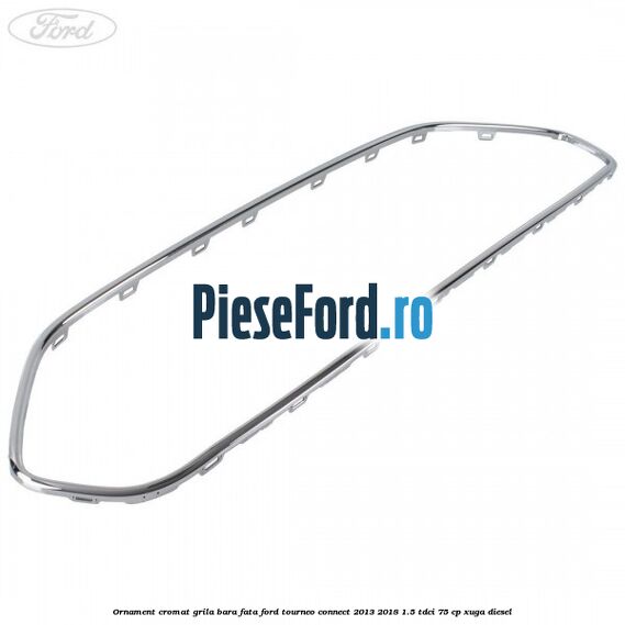 Ornament cromat grila bara fata Ford Tourneo Connect 2013-2018 1.5 TDCi 75 cp XUGA diesel