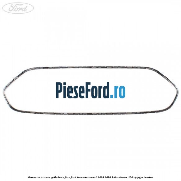 Ornament cromat grila bara fata Ford Tourneo Connect 2013-2018 1.6 EcoBoost 150 cp JQGA benzina