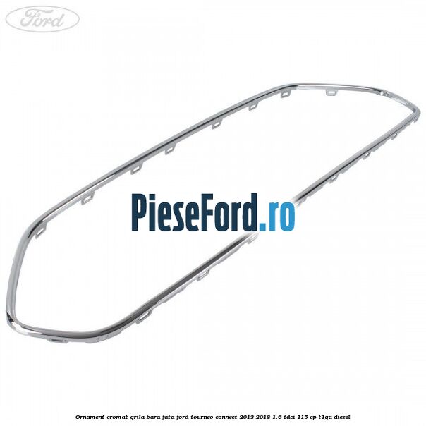 Ornament cromat grila bara fata Ford Tourneo Connect 2013-2018 1.6 TDCi 115 cp T1GA diesel