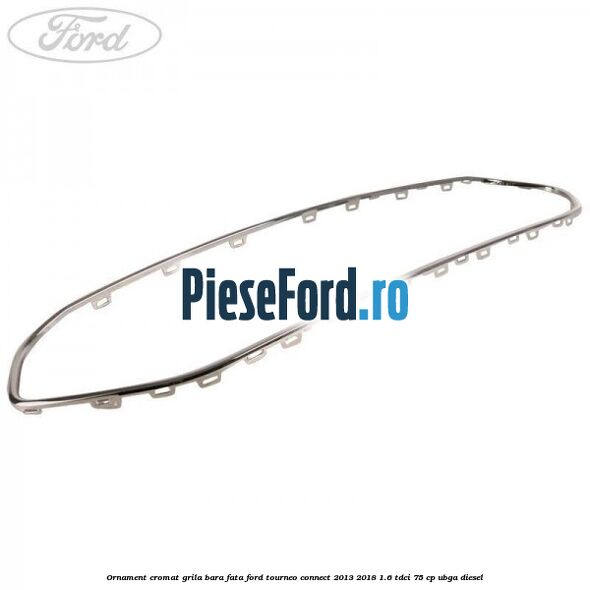 Ornament cromat grila bara fata Ford Tourneo Connect 2013-2018 1.6 TDCi 75 cp UBGA diesel