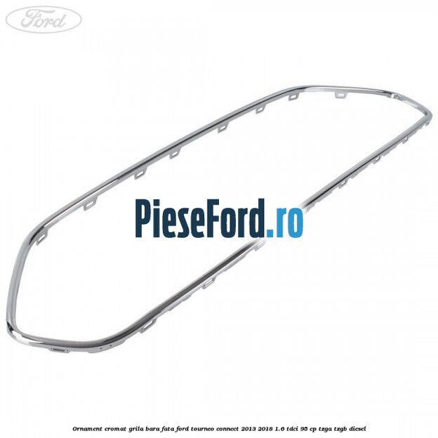 Ornament cromat grila bara fata Ford Tourneo Connect 2013-2018 1.6 TDCi 95 cp TZGA, TZGB diesel