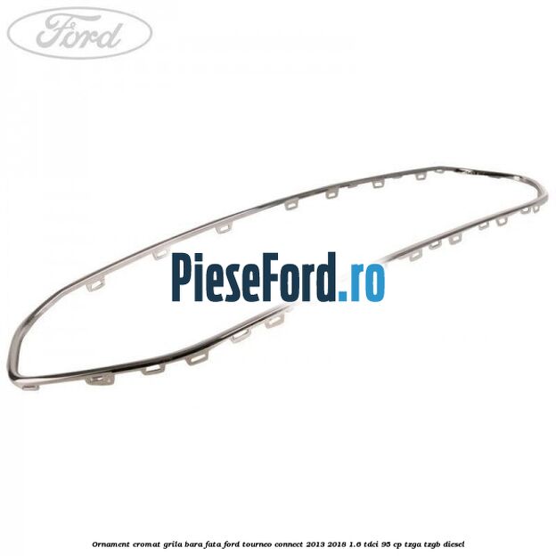 Ornament cromat grila bara fata Ford Tourneo Connect 2013-2018 1.6 TDCi 95 cp TZGA, TZGB diesel