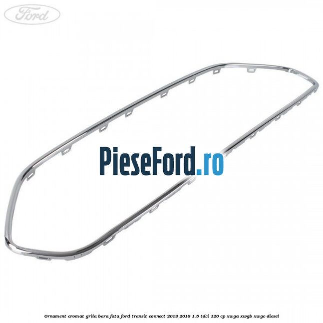 Ornament cromat grila bara fata Ford Transit Connect 2013-2018 1.5 TDCi 120 cp Ornament cromat grila bara fata Ford Transit Connect 2013-2018 1.5 TDCi 120 cp XWGA, XWGB, XWGC diesel