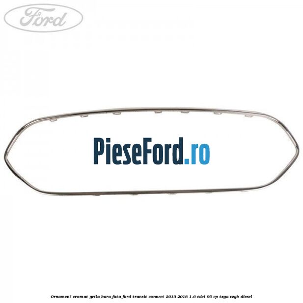Ornament cromat grila bara fata Ford Transit Connect 2013-2018 1.6 TDCi 95 cp TZGA, TZGB diesel