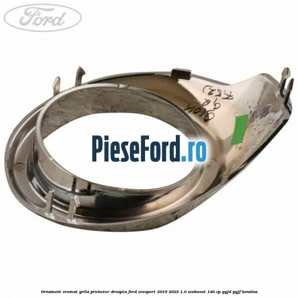 Ornament cromat grila proiector dreapta Ford EcoSport 2019-2023 1.0 EcoBoost 140 cp YYJD, YYJF benzina