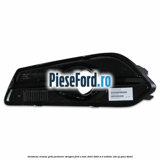 Ornament cromat grila proiector dreapta Ford S-Max 2015-2023 2.0 EcoBlue 120 cp Ornament cromat grila proiector dreapta Ford S-Max 2015-2023 2.0 EcoBlue 120 cp YNCA diesel