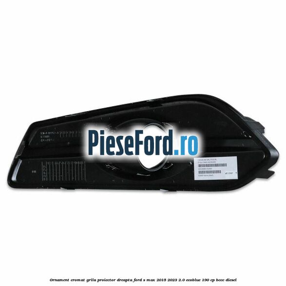 Ornament cromat grila proiector dreapta Ford S-Max 2015-2023 2.0 EcoBlue 190 cp BCCC diesel