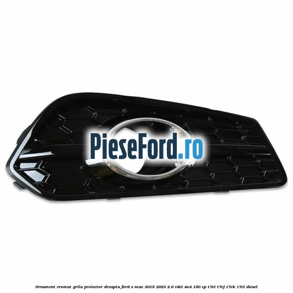 Ornament cromat grila proiector dreapta Ford S-Max 2015-2023 2.0 TDCi 4x4 150 cp Ornament cromat grila proiector dreapta Ford S-Max 2015-2023 2.0 TDCi 4x4 150 cp T7CI, T7CJ, T7CK, T7CL diesel
