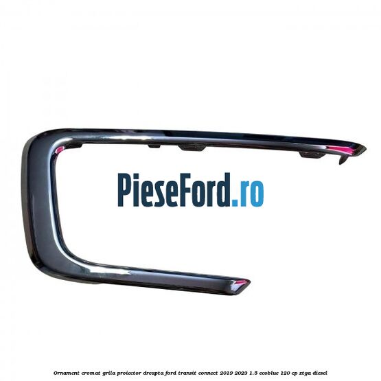Ornament cromat grila proiector dreapta Ford Transit Connect 2019-2023 1.5 EcoBlue 120 cp ZTGA diesel