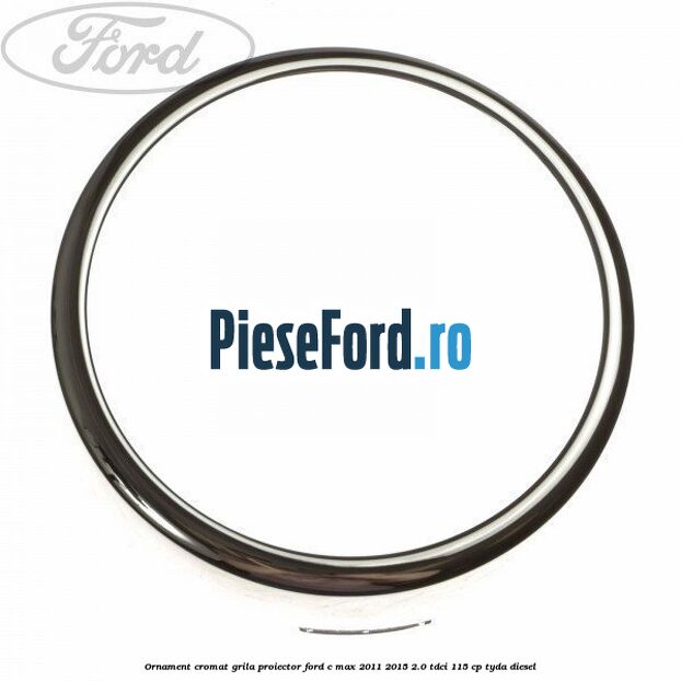 Ornament cromat grila proiector Ford C-Max 2011-2015 2.0 TDCi 115 cp